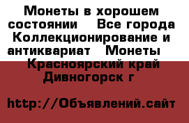 Монеты в хорошем состоянии. - Все города Коллекционирование и антиквариат » Монеты   . Красноярский край,Дивногорск г.